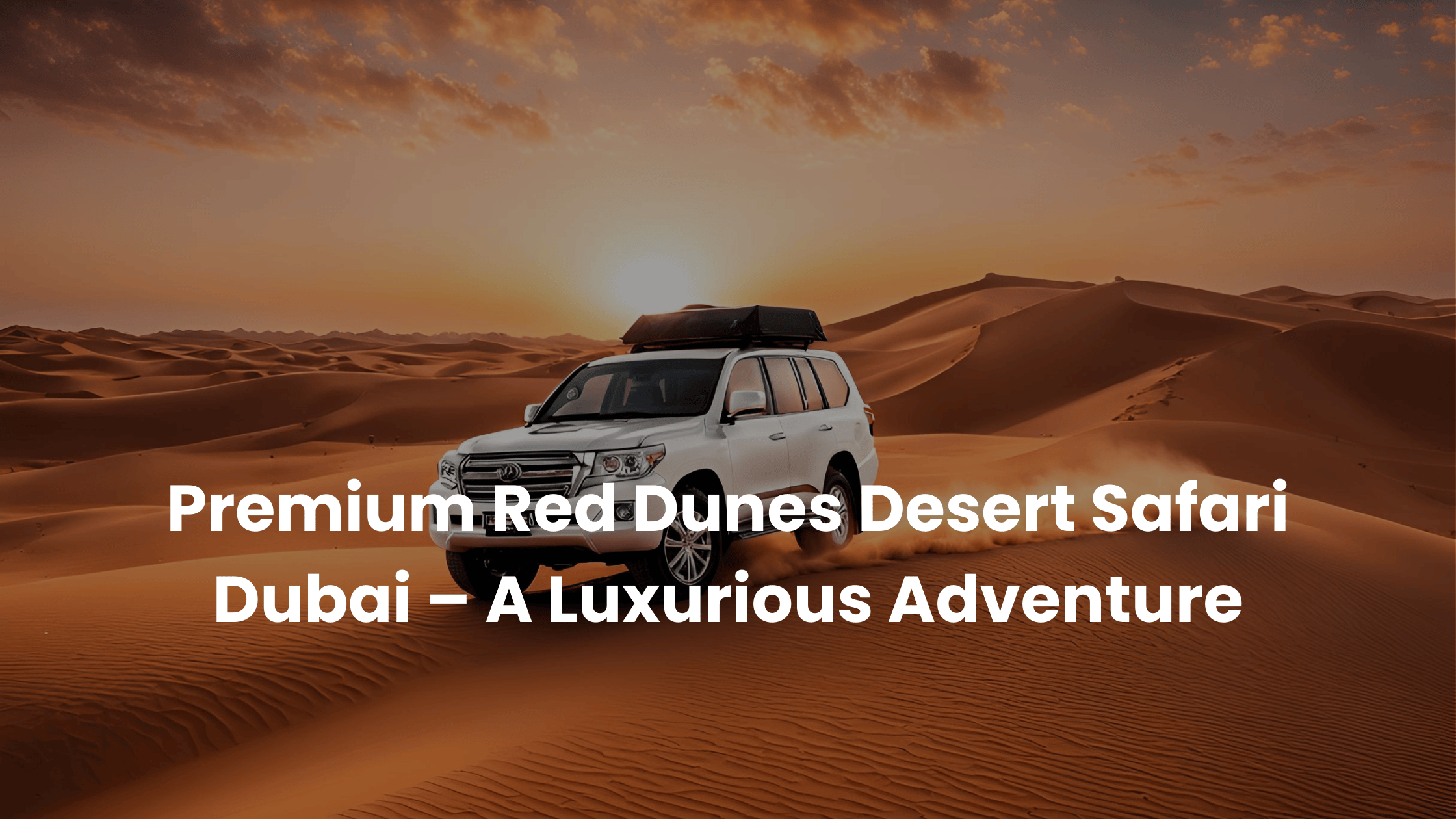 Premium Red Dunes Desert Safari Dubai – A Luxurious Adventure